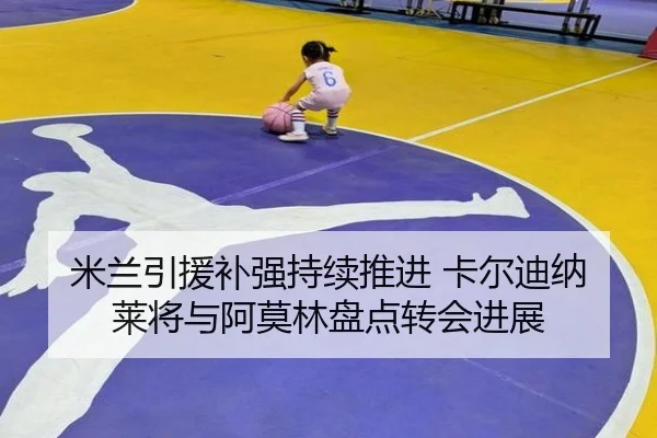 米兰引援补强持续推进 卡尔迪纳莱将与阿莫林盘点转会进展